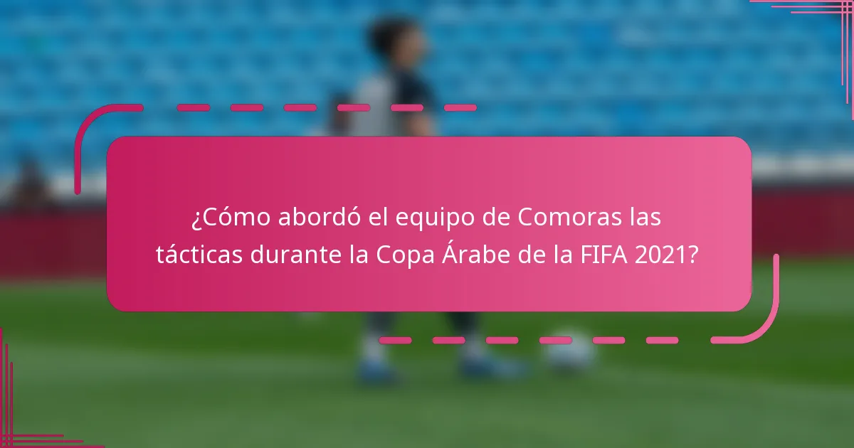 ¿Cómo abordó el equipo de Comoras las tácticas durante la Copa Árabe de la FIFA 2021?