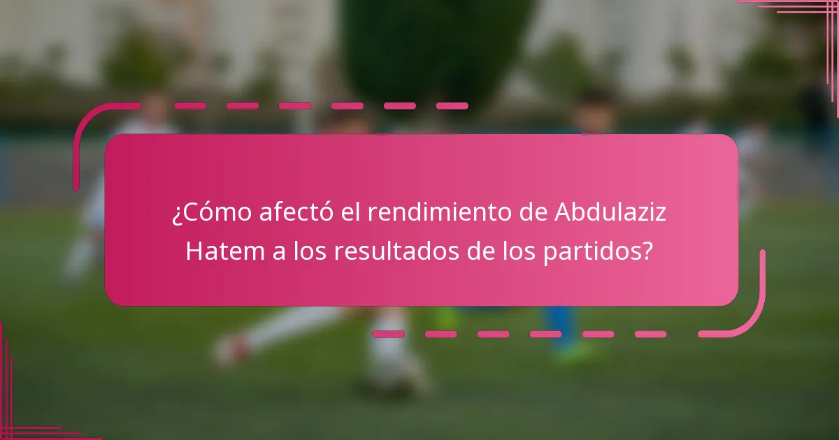 ¿Cómo afectó el rendimiento de Abdulaziz Hatem a los resultados de los partidos?