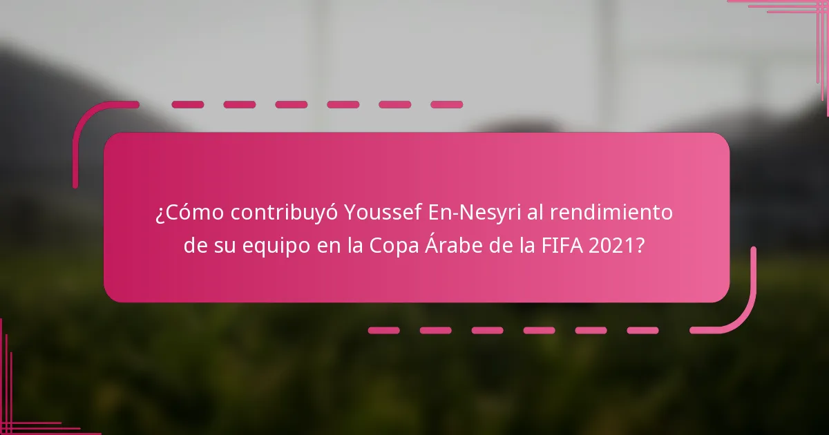 ¿Cómo contribuyó Youssef En-Nesyri al rendimiento de su equipo en la Copa Árabe de la FIFA 2021?