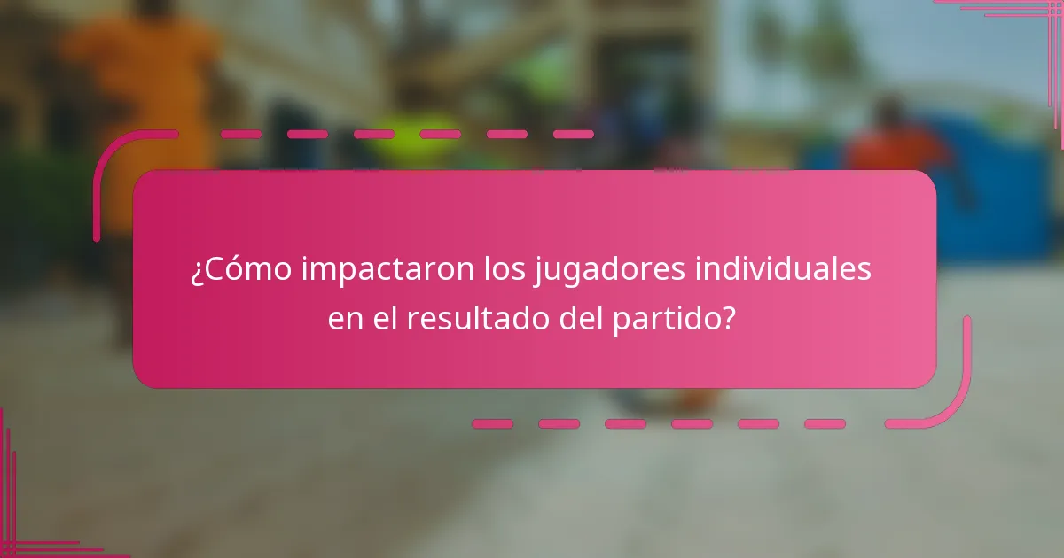 ¿Cómo impactaron los jugadores individuales en el resultado del partido?