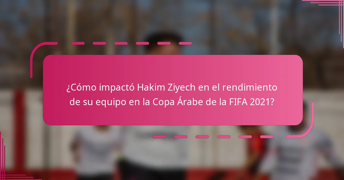 ¿Cómo impactó Hakim Ziyech en el rendimiento de su equipo en la Copa Árabe de la FIFA 2021?