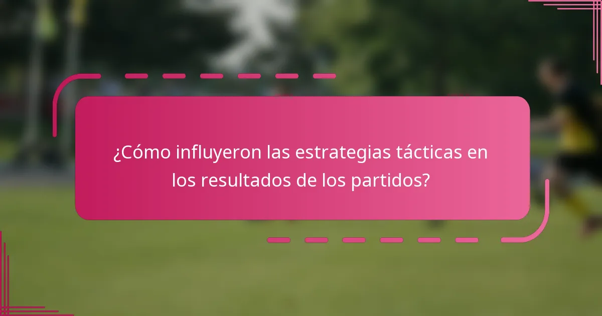 ¿Cómo influyeron las estrategias tácticas en los resultados de los partidos?