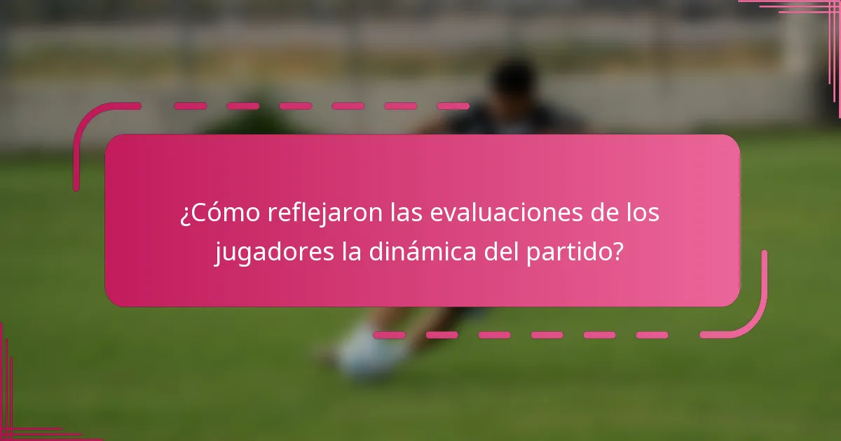 ¿Cómo reflejaron las evaluaciones de los jugadores la dinámica del partido?
