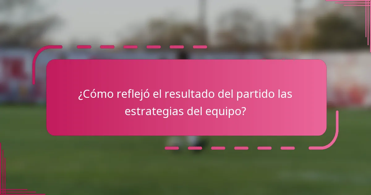 ¿Cómo reflejó el resultado del partido las estrategias del equipo?