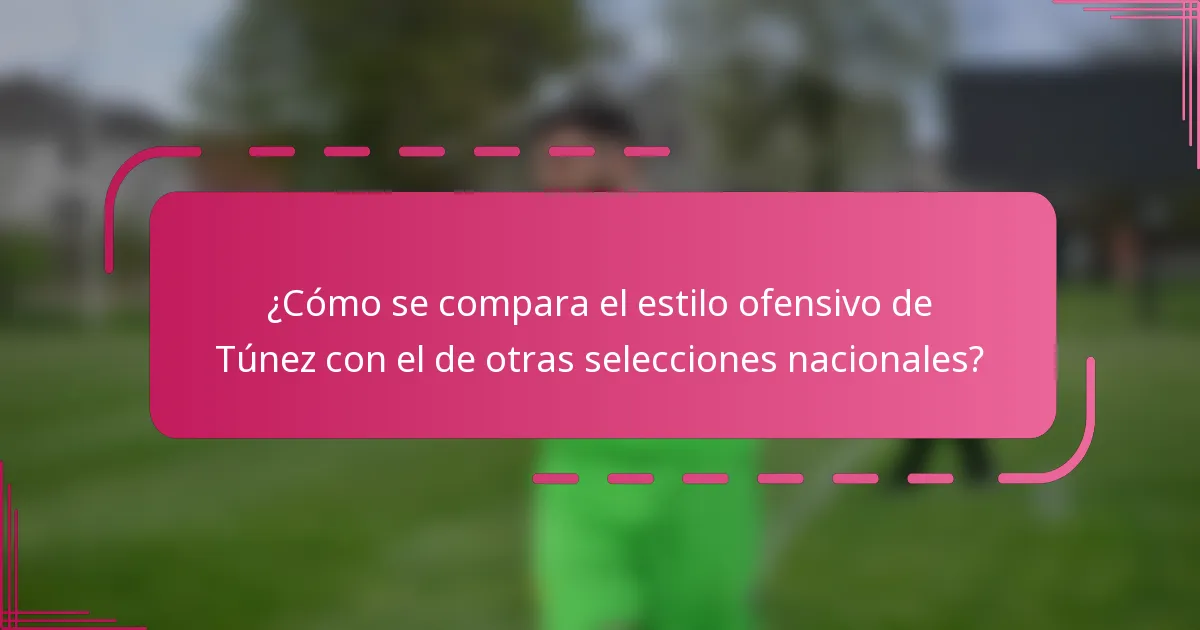 ¿Cómo se compara el estilo ofensivo de Túnez con el de otras selecciones nacionales?