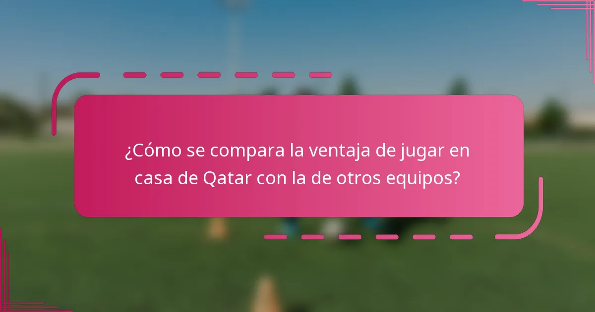 ¿Cómo se compara la ventaja de jugar en casa de Qatar con la de otros equipos?