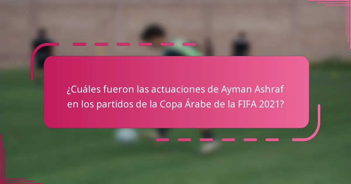 ¿Cuáles fueron las actuaciones de Ayman Ashraf en los partidos de la Copa Árabe de la FIFA 2021?