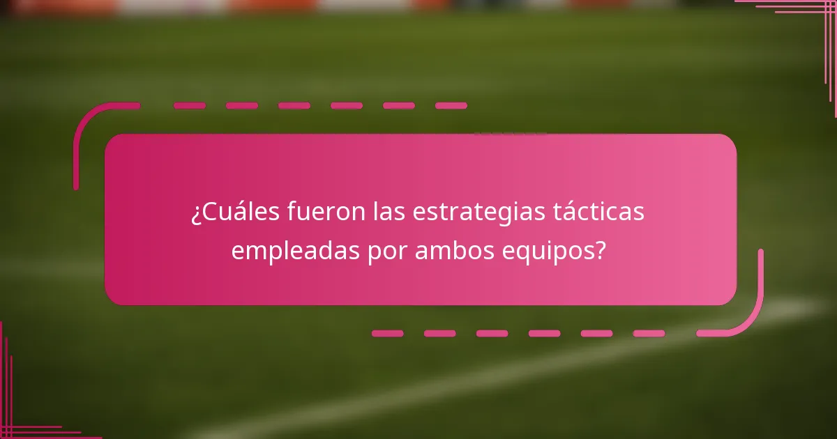 ¿Cuáles fueron las estrategias tácticas empleadas por ambos equipos?