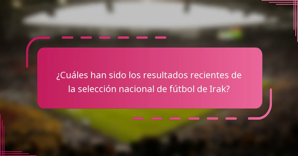 ¿Cuáles han sido los resultados recientes de la selección nacional de fútbol de Irak?