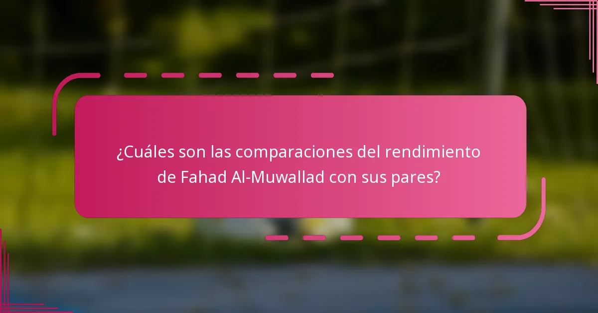 ¿Cuáles son las comparaciones del rendimiento de Fahad Al-Muwallad con sus pares?