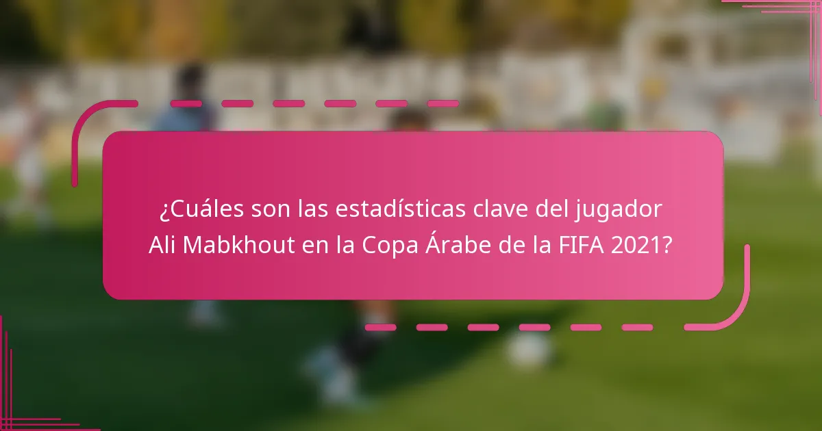 ¿Cuáles son las estadísticas clave del jugador Ali Mabkhout en la Copa Árabe de la FIFA 2021?