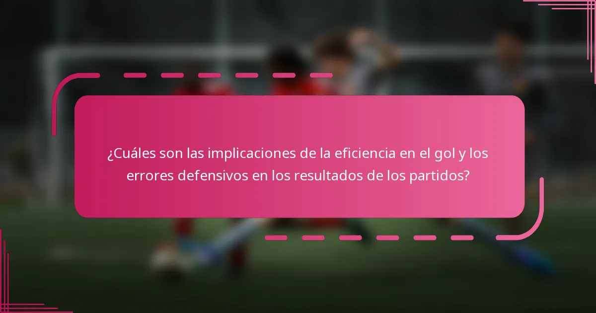 ¿Cuáles son las implicaciones de la eficiencia en el gol y los errores defensivos en los resultados de los partidos?