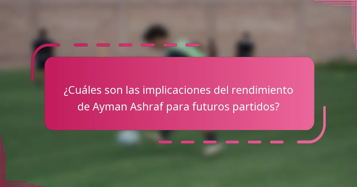 ¿Cuáles son las implicaciones del rendimiento de Ayman Ashraf para futuros partidos?