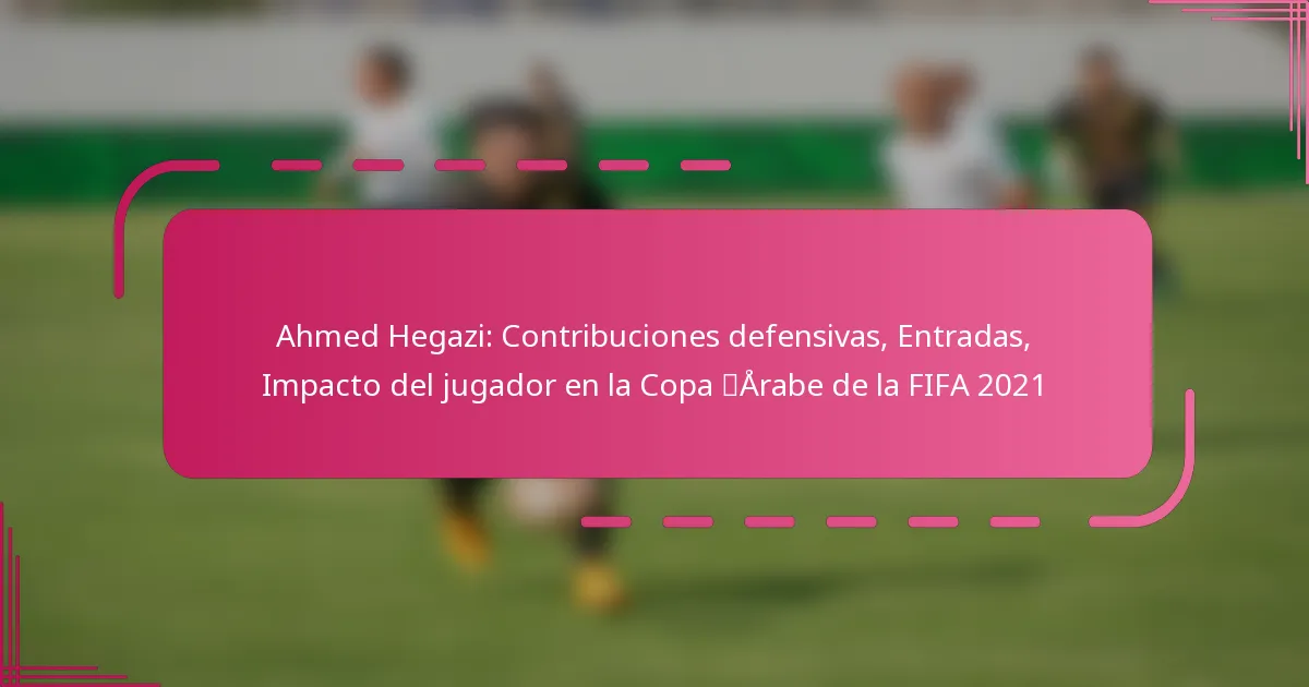 Ahmed Hegazi: Contribuciones defensivas, Entradas, Impacto del jugador en la Copa Árabe de la FIFA 2021