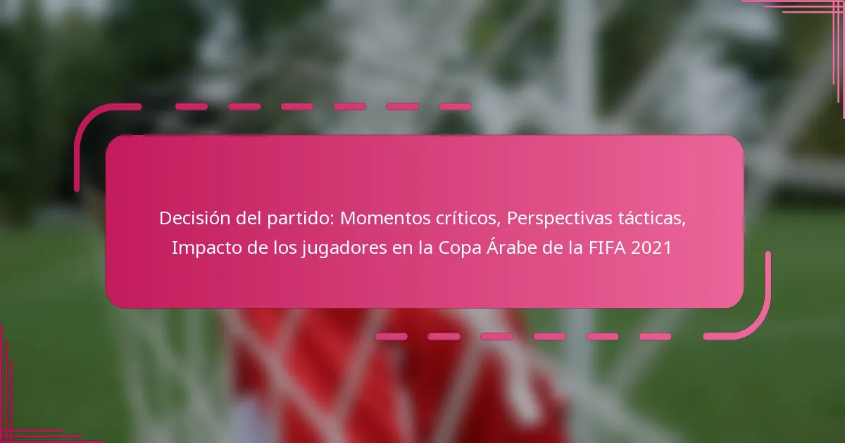 Decisión del partido: Momentos críticos, Perspectivas tácticas, Impacto de los jugadores en la Copa Árabe de la FIFA 2021