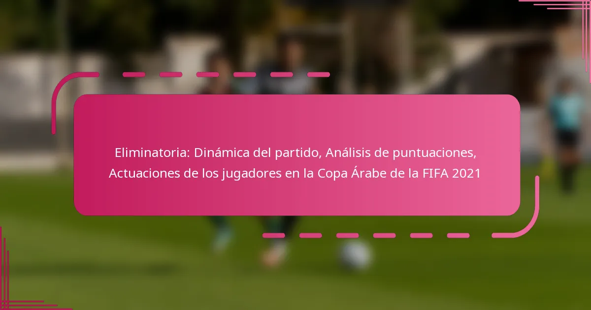 Eliminatoria: Dinámica del partido, Análisis de puntuaciones, Actuaciones de los jugadores en la Copa Árabe de la FIFA 2021