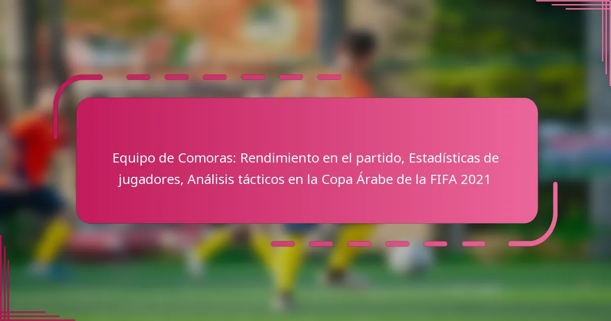 Equipo de Comoras: Rendimiento en el partido, Estadísticas de jugadores, Análisis tácticos en la Copa Árabe de la FIFA 2021