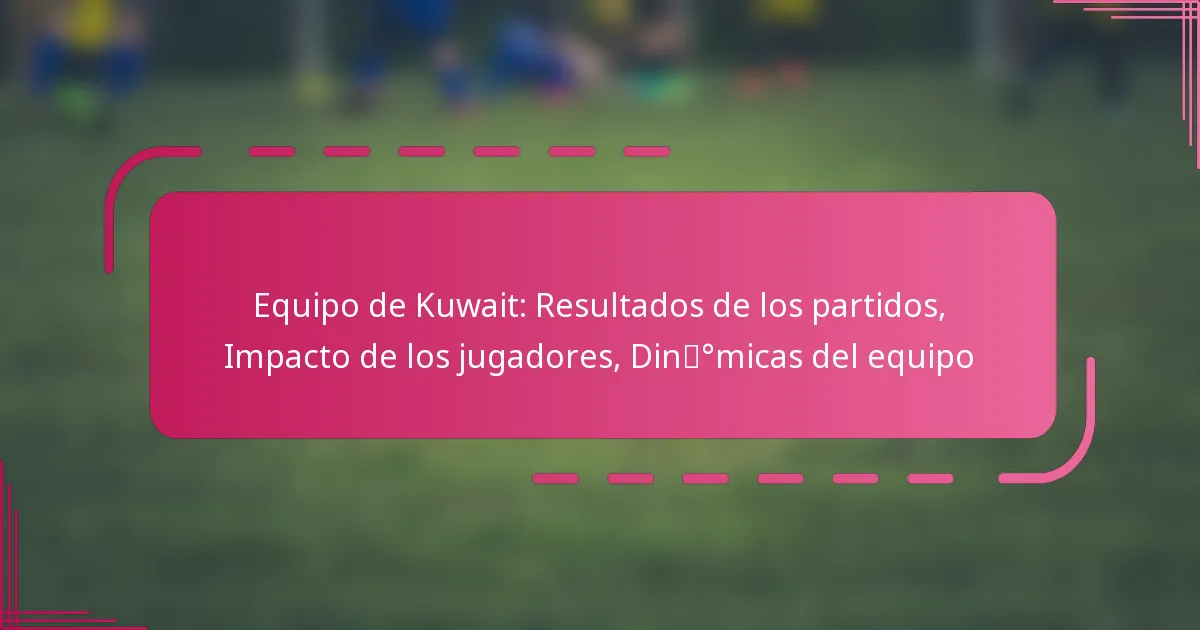 Equipo de Kuwait: Resultados de los partidos, Impacto de los jugadores, Dinámicas del equipo