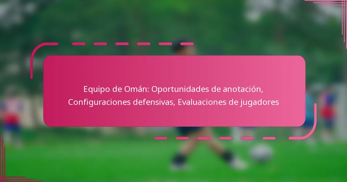 Equipo de Omán: Oportunidades de anotación, Configuraciones defensivas, Evaluaciones de jugadores