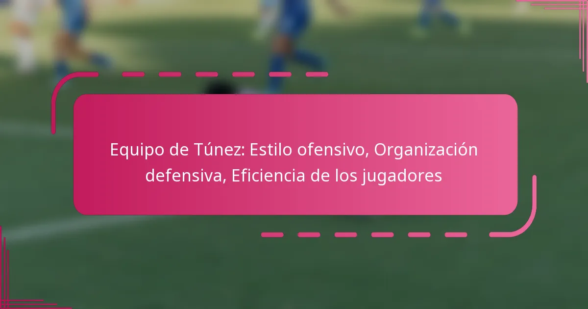 Equipo de Túnez: Estilo ofensivo, Organización defensiva, Eficiencia de los jugadores
