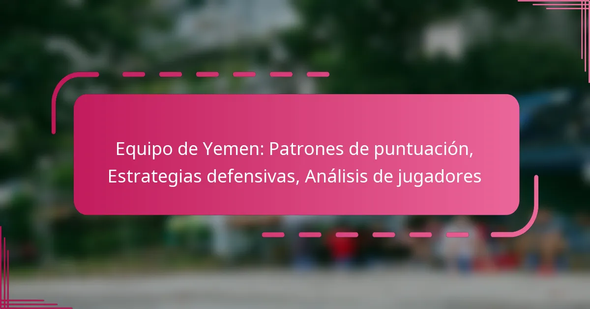Equipo de Yemen: Patrones de puntuación, Estrategias defensivas, Análisis de jugadores