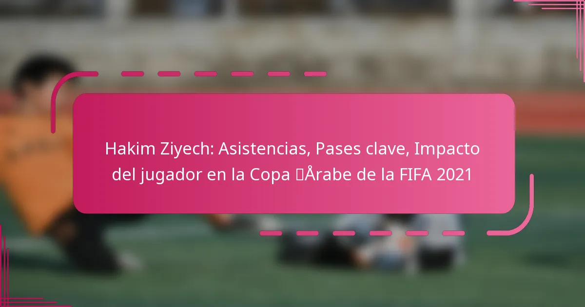 Hakim Ziyech: Asistencias, Pases clave, Impacto del jugador en la Copa Árabe de la FIFA 2021