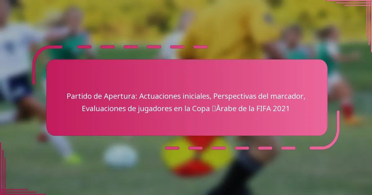 Partido de Apertura: Actuaciones iniciales, Perspectivas del marcador, Evaluaciones de jugadores en la Copa Árabe de la FIFA 2021