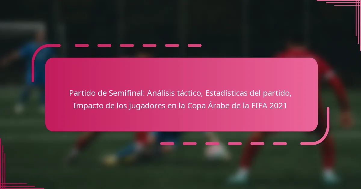 Partido de Semifinal: Análisis táctico, Estadísticas del partido, Impacto de los jugadores en la Copa Árabe de la FIFA 2021