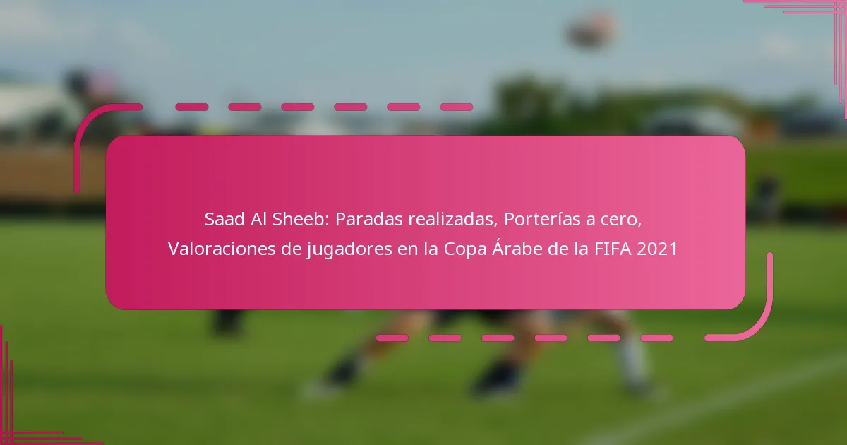 Saad Al Sheeb: Paradas realizadas, Porterías a cero, Valoraciones de jugadores en la Copa Árabe de la FIFA 2021