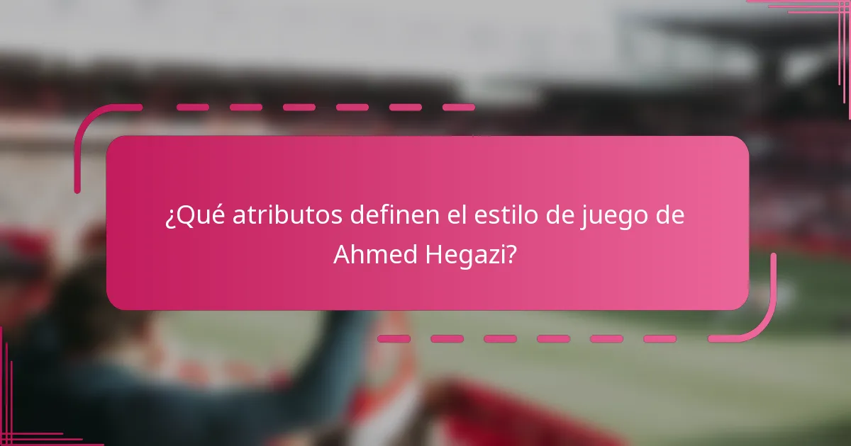 ¿Qué atributos definen el estilo de juego de Ahmed Hegazi?