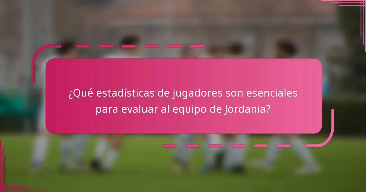 ¿Qué estadísticas de jugadores son esenciales para evaluar al equipo de Jordania?