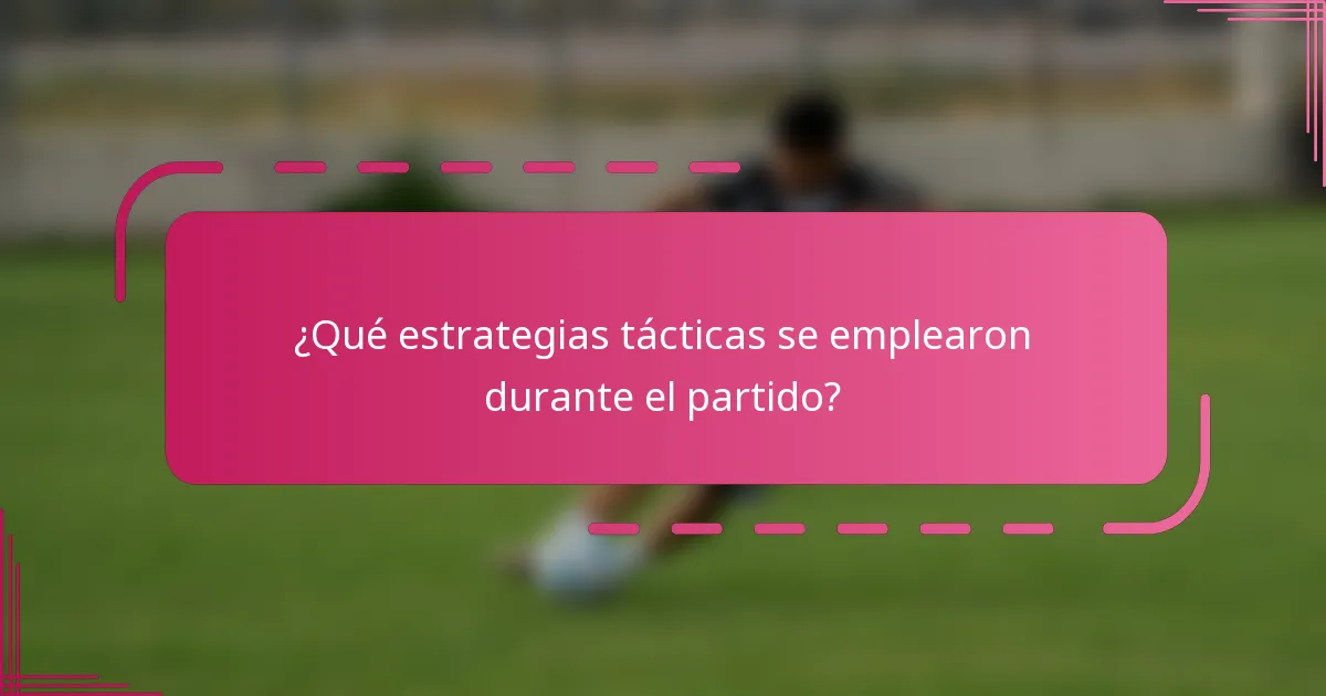 ¿Qué estrategias tácticas se emplearon durante el partido?
