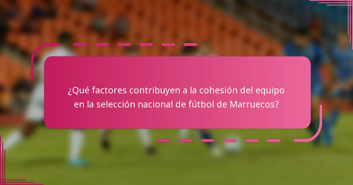 ¿Qué factores contribuyen a la cohesión del equipo en la selección nacional de fútbol de Marruecos?