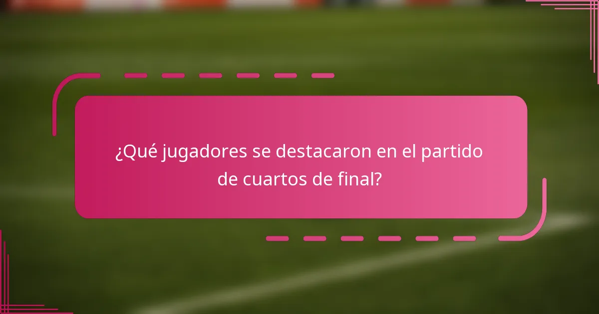 ¿Qué jugadores se destacaron en el partido de cuartos de final?