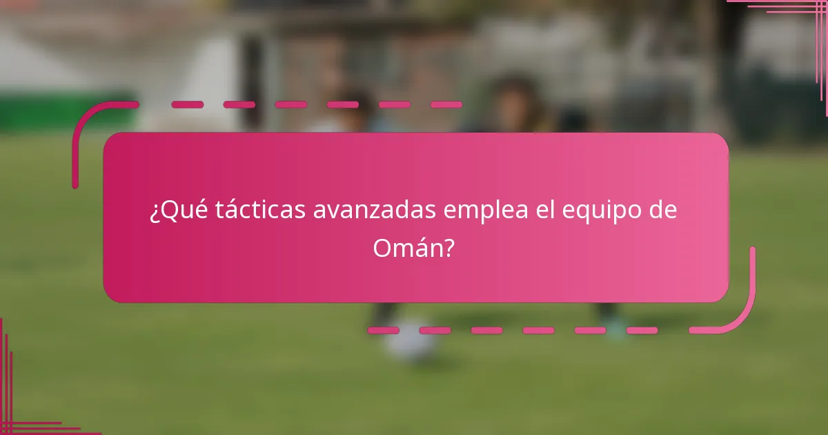 ¿Qué tácticas avanzadas emplea el equipo de Omán?