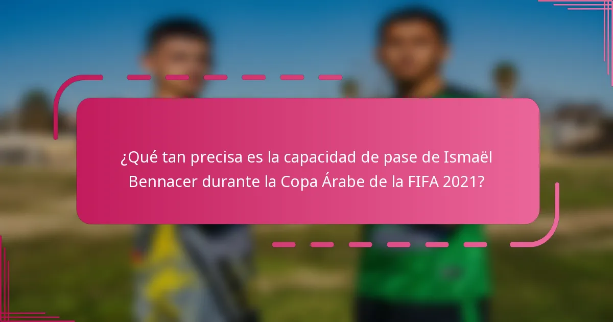 ¿Qué tan precisa es la capacidad de pase de Ismaël Bennacer durante la Copa Árabe de la FIFA 2021?