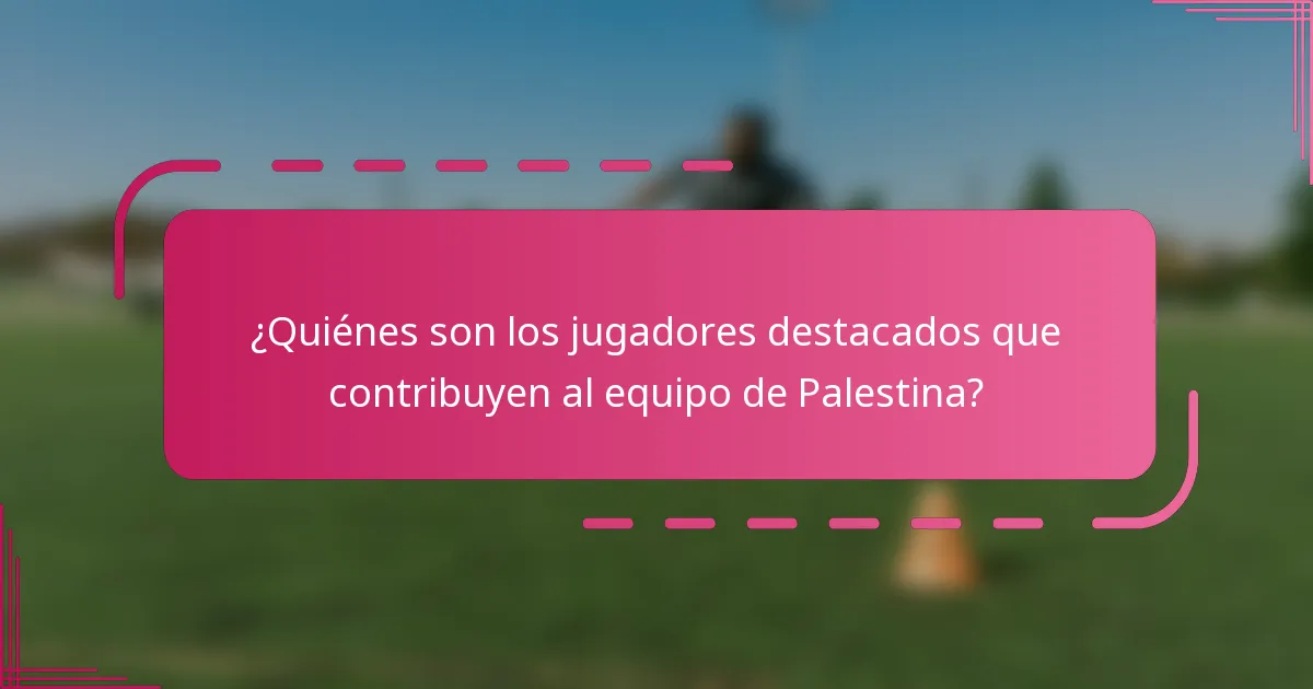 ¿Quiénes son los jugadores destacados que contribuyen al equipo de Palestina?